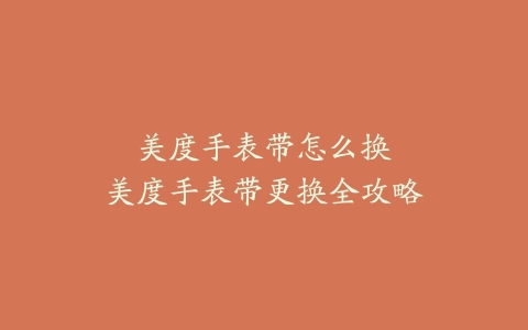 美度手表带怎么换–美度手表带更换全攻略