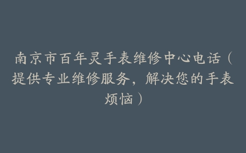 南京市百年灵手表维修中心电话（提供专业维修服务，解决您的手表烦恼）