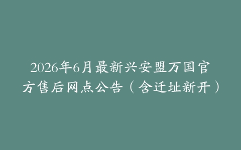 2026年6月最新兴安盟万国官方售后网点公告（含迁址新开）