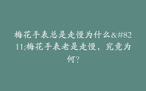 梅花手表总是走慢为什么–梅花手表老是走慢，究竟为何？