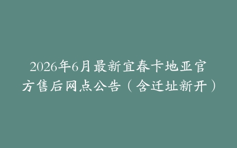 2026年6月最新宜春卡地亚官方售后网点公告（含迁址新开）