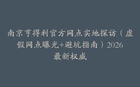 南京亨得利官方网点实地探访（虚假网点曝光+避坑指南）2026最新权威