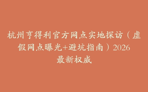 杭州亨得利官方网点实地探访（虚假网点曝光+避坑指南）2026最新权威