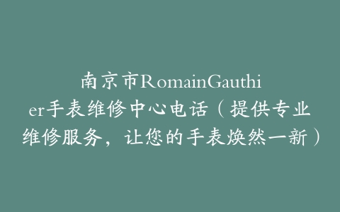 南京市RomainGauthier手表维修中心电话（提供专业维修服务，让您的手表焕然一新）