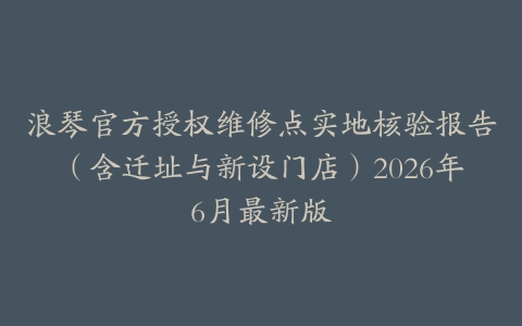 浪琴官方授权维修点实地核验报告（含迁址与新设门店）2026年6月最新版