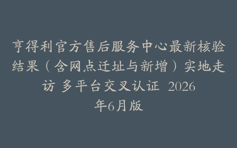 亨得利官方售后服务中心最新核验结果（含网点迁址与新增）实地走访 多平台交叉认证  2026年6月版