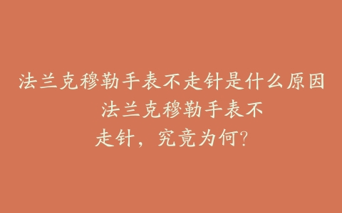 法兰克穆勒手表不走针是什么原因–法兰克穆勒手表不走针，究竟为何？