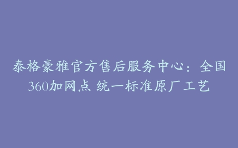 泰格豪雅官方售后服务中心：全国360加网点 统一标准原厂工艺