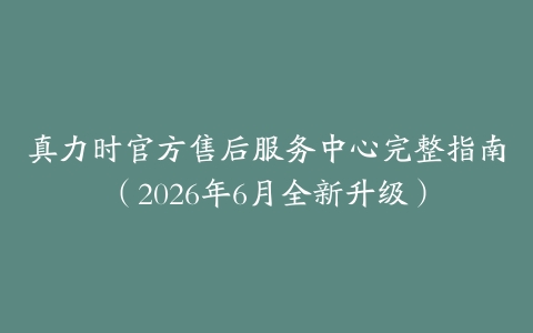 真力时官方售后服务中心完整指南（2026年6月全新升级）