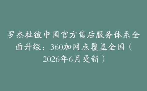 罗杰杜彼中国官方售后服务体系全面升级：360加网点覆盖全国（2026年6月更新）
