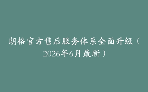 朗格官方售后服务体系全面升级（2026年6月最新）