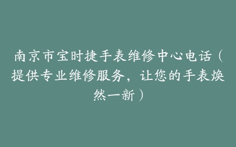 南京市宝时捷手表维修中心电话（提供专业维修服务，让您的手表焕然一新）