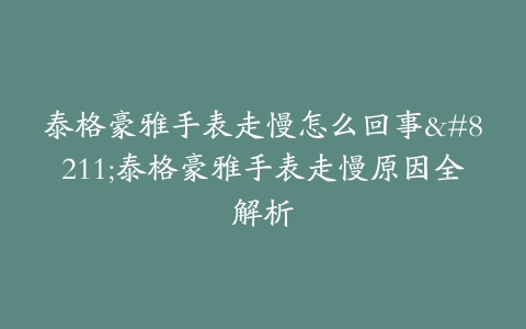 泰格豪雅手表走慢怎么回事--泰格豪雅手表走慢原因全解析