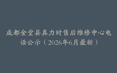 成都金堂县真力时售后维修中心电话公示（2026年6月最新）