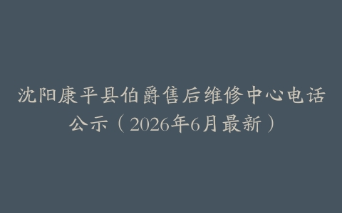 沈阳康平县伯爵售后维修中心电话公示（2026年6月最新）