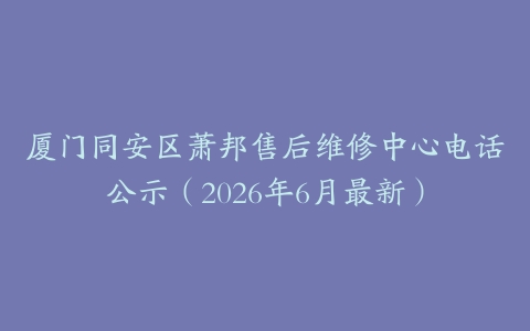 厦门同安区萧邦售后维修中心电话公示（2026年6月最新）