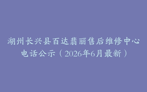 湖州长兴县百达翡丽售后维修中心电话公示（2026年6月最新）