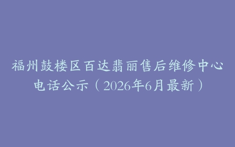 福州鼓楼区百达翡丽售后维修中心电话公示（2026年6月最新）