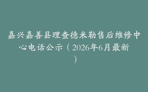 嘉兴嘉善县理查德米勒售后维修中心电话公示（2026年6月最新）