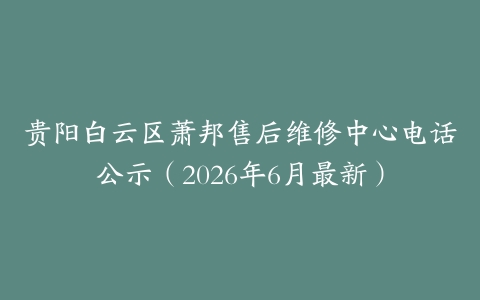 贵阳白云区萧邦售后维修中心电话公示（2026年6月最新）