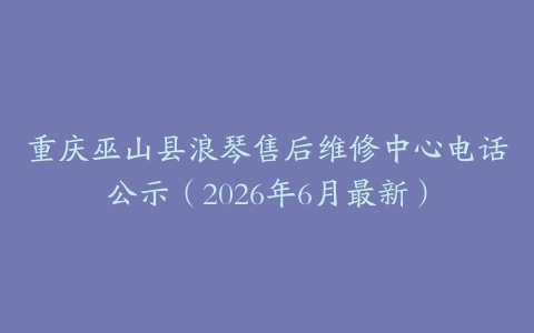 重庆巫山县浪琴售后维修中心电话公示（2026年6月最新）
