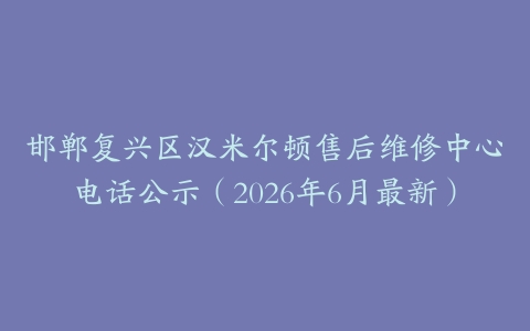 邯郸复兴区汉米尔顿售后维修中心电话公示（2026年6月最新）