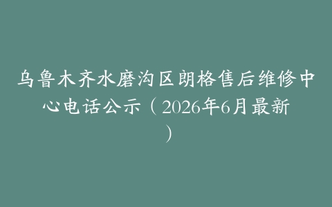 乌鲁木齐水磨沟区朗格售后维修中心电话公示（2026年6月最新）