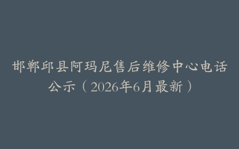 邯郸邱县阿玛尼售后维修中心电话公示（2026年6月最新）