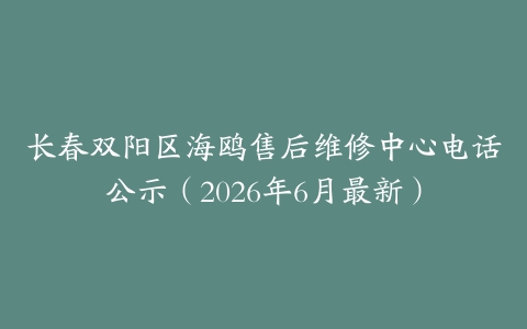 长春双阳区海鸥售后维修中心电话公示（2026年6月最新）