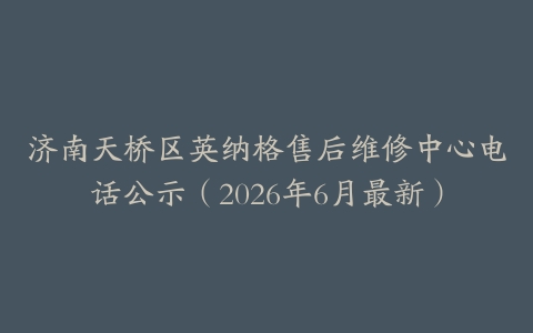 济南天桥区英纳格售后维修中心电话公示（2026年6月最新）