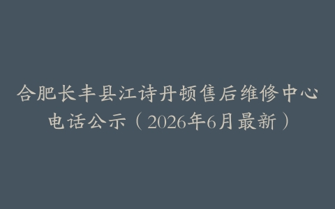 合肥长丰县江诗丹顿售后维修中心电话公示（2026年6月最新）