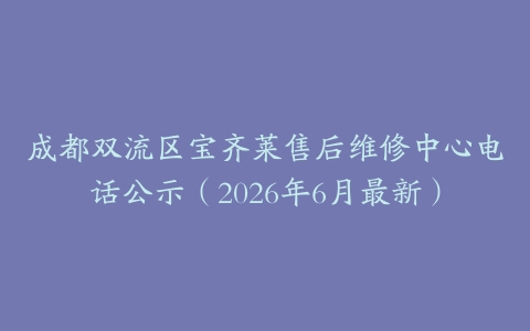成都双流区宝齐莱售后维修中心电话公示（2026年6月最新）