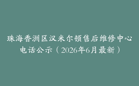 珠海香洲区汉米尔顿售后维修中心电话公示（2026年6月最新）