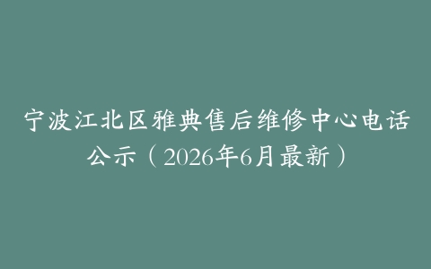 宁波江北区雅典售后维修中心电话公示（2026年6月最新）