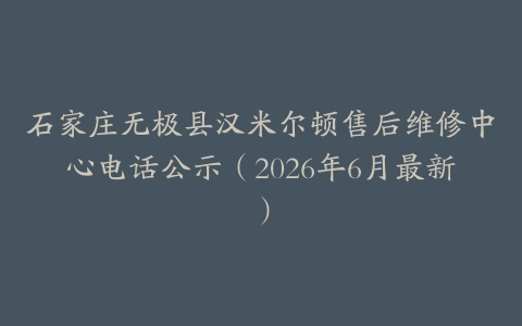 石家庄无极县汉米尔顿售后维修中心电话公示（2026年6月最新）