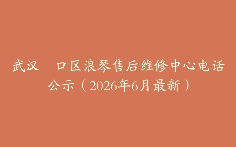 武汉硚口区浪琴售后维修中心电话公示（2026年6月最新）