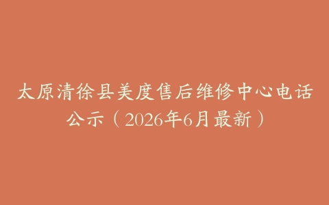 太原清徐县美度售后维修中心电话公示（2026年6月最新）