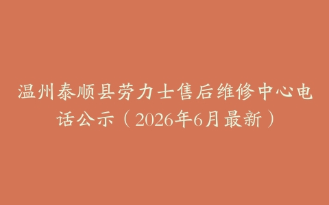 温州泰顺县劳力士售后维修中心电话公示（2026年6月最新）