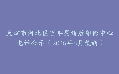 天津市河北区百年灵售后维修中心电话公示（2026年6月最新）