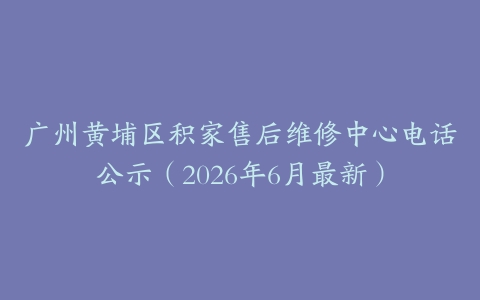 广州黄埔区积家售后维修中心电话公示（2026年6月最新）