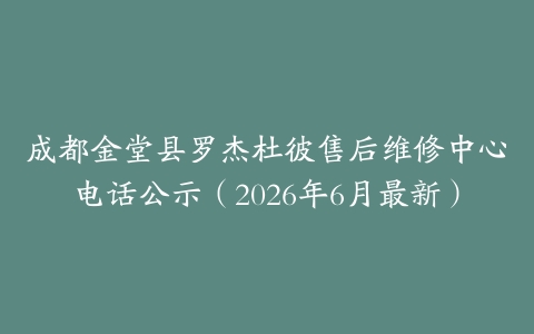 成都金堂县罗杰杜彼售后维修中心电话公示（2026年6月最新）