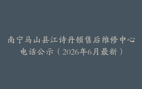南宁马山县江诗丹顿售后维修中心电话公示（2026年6月最新）