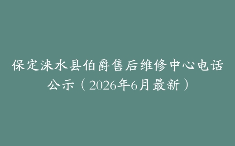 保定涞水县伯爵售后维修中心电话公示（2026年6月最新）