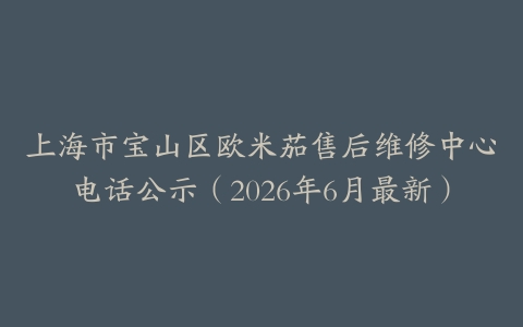上海市宝山区欧米茄售后维修中心电话公示（2026年6月最新）