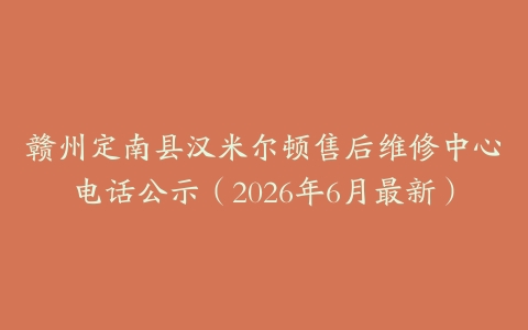 赣州定南县汉米尔顿售后维修中心电话公示（2026年6月最新）
