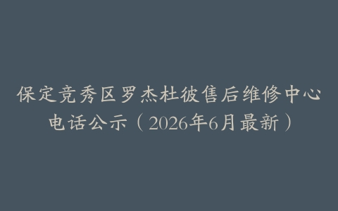 保定竞秀区罗杰杜彼售后维修中心电话公示（2026年6月最新）