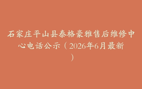 石家庄平山县泰格豪雅售后维修中心电话公示（2026年6月最新）