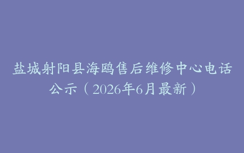 盐城射阳县海鸥售后维修中心电话公示（2026年6月最新）