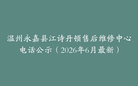 温州永嘉县江诗丹顿售后维修中心电话公示（2026年6月最新）