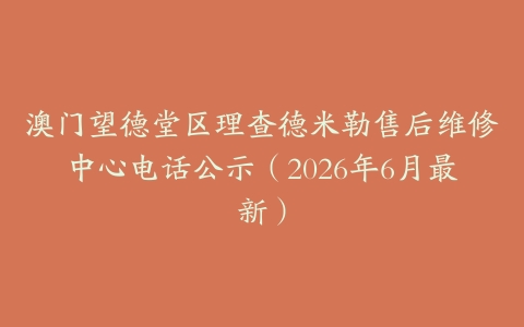 澳门望德堂区理查德米勒售后维修中心电话公示（2026年6月最新）